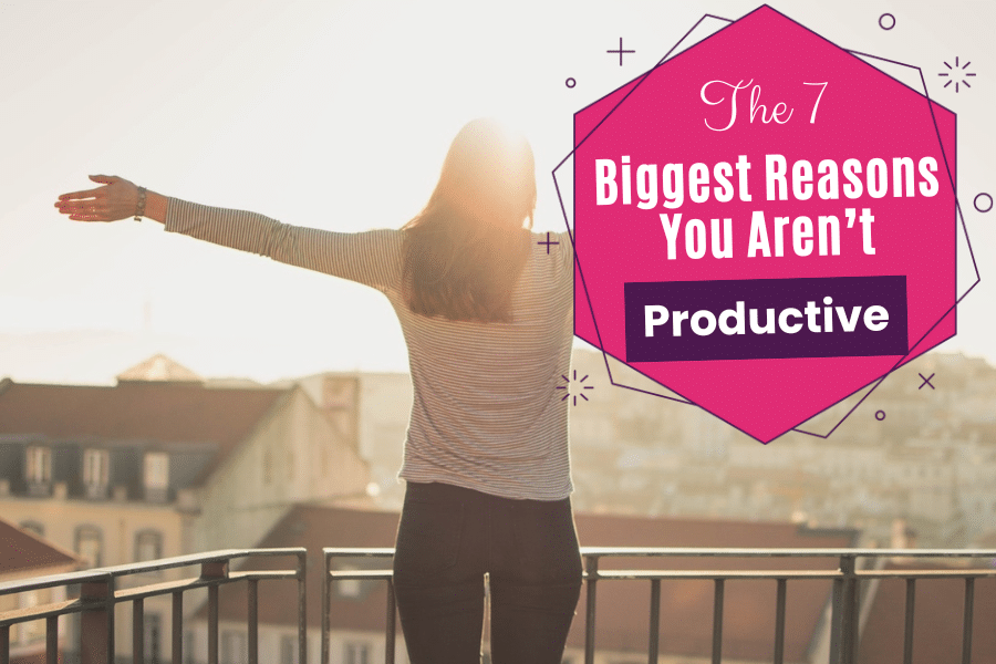 7 Reasons You Aren't Productive