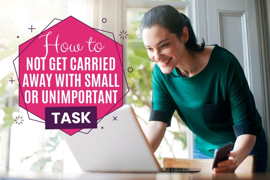 How To Not Get Carried Away With Small Or Unimportant Tasks Get 